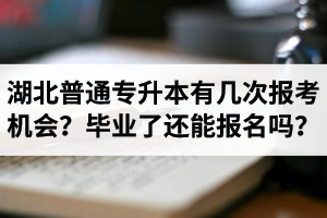 湖北省普通專升本有幾次報考機(jī)會？畢業(yè)了還能報名嗎？