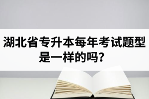 湖北省專升本每年考試題型是一樣的嗎？專業(yè)課考什么？