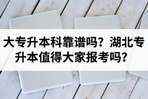 大專升本科靠譜嗎？湖北專升本值得大家報考嗎？