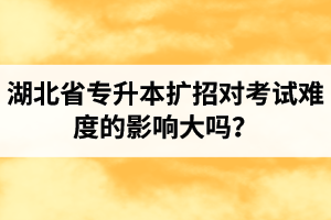 湖北省專升本擴招對考試難度的影響大嗎？