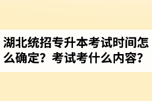 湖北省統(tǒng)招專升本考試時間怎么確定？考試考什么內(nèi)容？