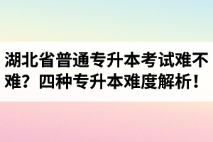 湖北省普通專升本考試難不難？四種專升本難度解析！