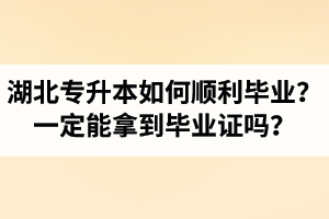 湖北專升本如何順利畢業(yè)？通過(guò)入學(xué)考試一定能拿到畢業(yè)證嗎？