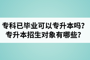 專科已經(jīng)畢業(yè)還可以專升本嗎？湖北統(tǒng)招專升本招生對象有哪些？