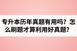 湖北省專升本歷年真題有用嗎？怎么刷題才算利用好真題？