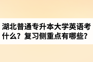 湖北專升本大學(xué)英語考什么？復(fù)習(xí)的側(cè)重點(diǎn)有哪些？