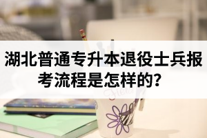 湖北普通專升本退役士兵報考流程是怎樣的？能免試入學(xué)嗎？