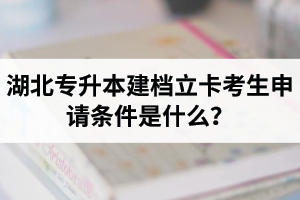 湖北專升本建檔立卡考生申請(qǐng)條件是什么？