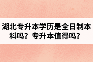 湖北專升本學(xué)歷是全日制本科嗎？專升本值得嗎？