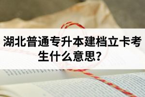 湖北普通專升本建檔立卡考生什么意思？