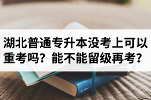 湖北普通專升本沒考上可以重考嗎？能不能留級再考？