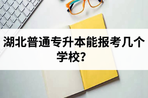 湖北普通專升本能報(bào)考幾個(gè)學(xué)校？