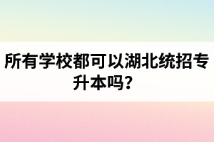 所有學(xué)校都可以湖北統(tǒng)招專升本嗎？報(bào)考專升本的還有?？飘厴I(yè)證嗎？