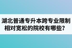 湖北普通專升本跨專業(yè)限制相對(duì)寬松的院校有哪些？