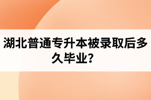 湖北普通專升本被錄取后多久畢業(yè)？