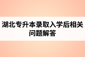 湖北普通專(zhuān)升本錄取入學(xué)后相關(guān)問(wèn)題解答