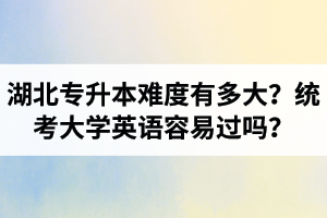 湖北專升本難度有多大？統(tǒng)考大學(xué)英語容易過嗎？