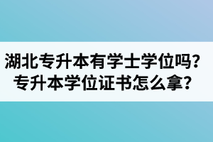 湖北專升本有學(xué)士學(xué)位嗎？專升本學(xué)位證書怎么拿？