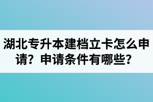 湖北專(zhuān)升本建檔立卡怎么申請(qǐng)？申請(qǐng)條件有哪些？