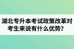 湖北專升本考試政策改革對考生來說有什么優(yōu)勢？