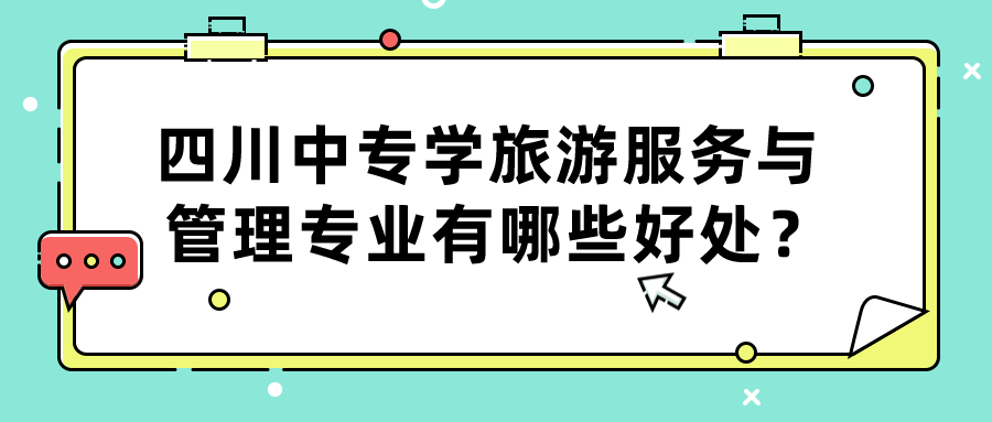 四川中專學(xué)旅游服務(wù)與管理專業(yè)有哪些好處？(圖1)