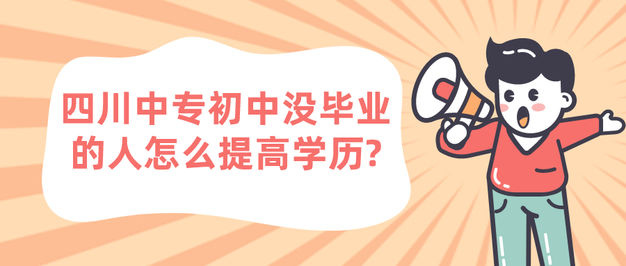 四川中專初中沒畢業(yè)的人怎么提高學歷?(圖1)