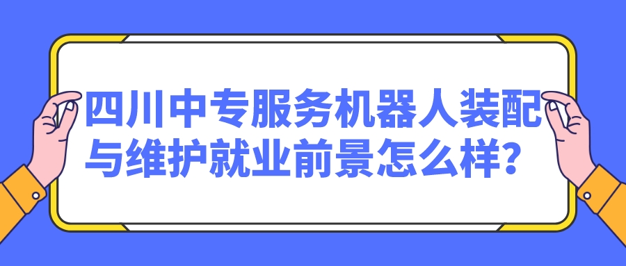 四川中專服務(wù)機器人裝配與維護就業(yè)前景怎么樣？(圖1)