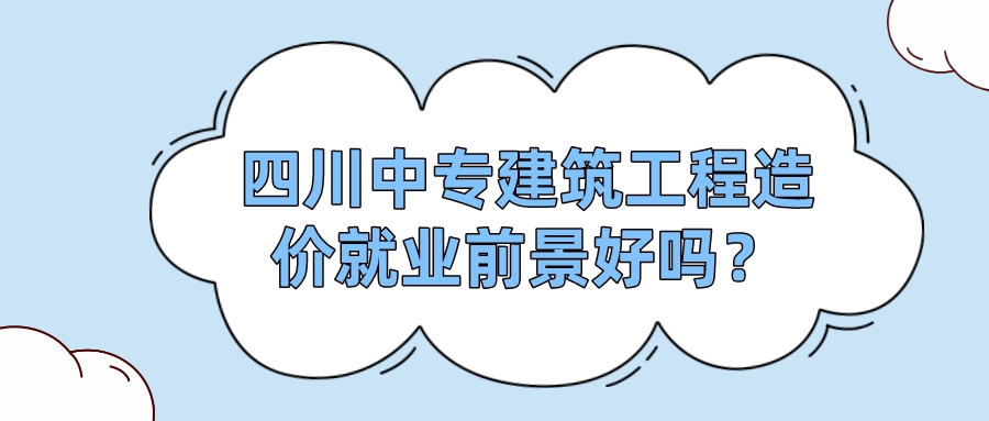 四川中專建筑工程造價就業(yè)前景好嗎？(圖1)