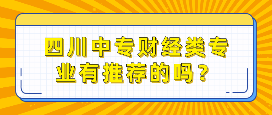 四川中專財(cái)經(jīng)類專業(yè)有推薦的嗎？(圖1)