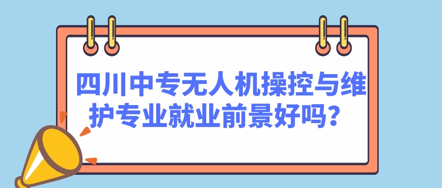 四川中專無人機(jī)操控與維護(hù)專業(yè)就業(yè)前景好嗎？(圖1)