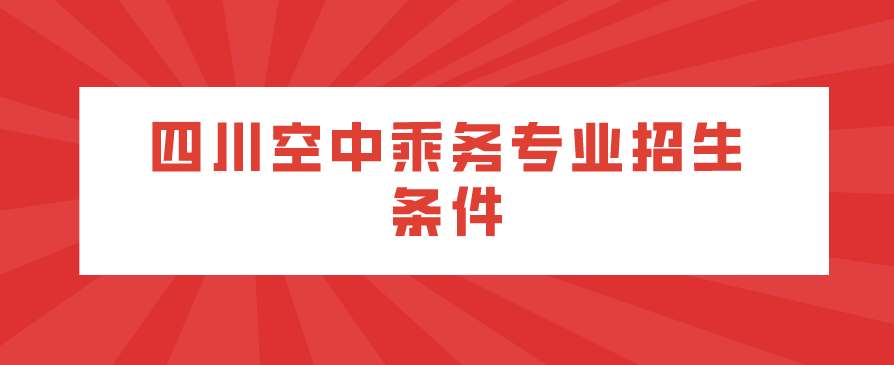 四川空中乘務(wù)專(zhuān)業(yè)招生條件(圖1)