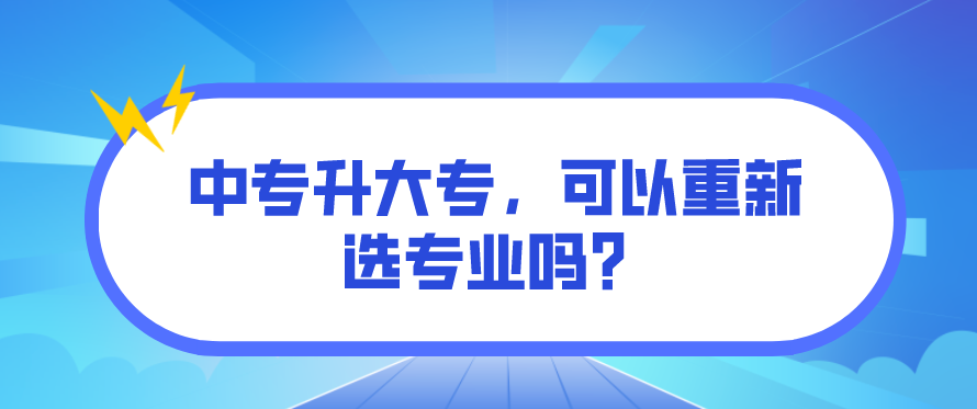 中專升大專，可以重新選專業(yè)嗎？(圖1)