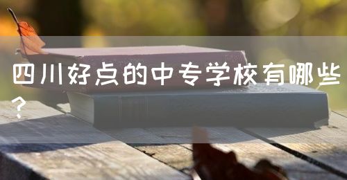 四川好點(diǎn)的中專學(xué)校有哪些？(圖1)