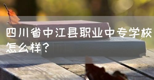 四川省中江縣職業(yè)中專學(xué)校怎么樣？(圖1)