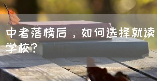 中考落榜后，如何選擇就讀學(xué)校？(圖1)