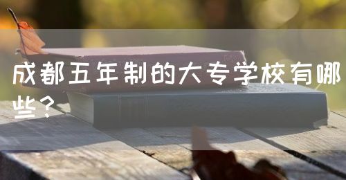 成都五年制的大專學(xué)校有哪些？(圖1)