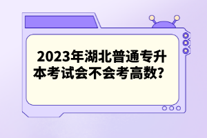 2023年湖北普通專升本考試會不會考高數(shù)？