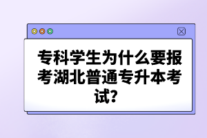 ?？茖W(xué)生為什么要報考湖北普通專升本考試？