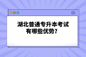 湖北普通專升本考試有哪些優(yōu)勢？