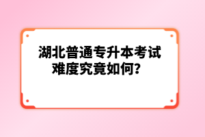 湖北普通專升本考試難度究竟如何？