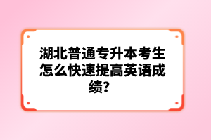 湖北普通專升本考生怎么快速提高英語成績(jī)？