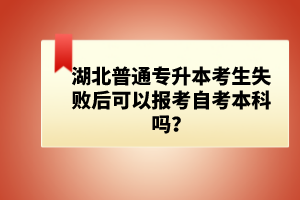 湖北普通專升本考生失敗后可以報(bào)考自考本科嗎？