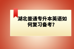 湖北普通專升本英語如何復(fù)習(xí)備考？