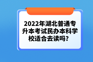 2022年湖北普通專升本考試民辦本科學(xué)校適合去讀嗎？