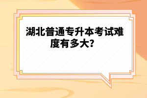 湖北普通專升本考試難度有多大？