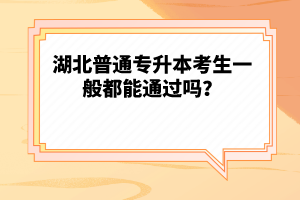 湖北普通專升本考生一般都能通過(guò)嗎？