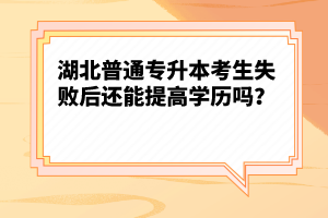 湖北普通專升本考生失敗后還能提高學(xué)歷嗎？