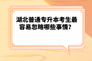 湖北普通專升本考生最容易忽略哪些事情？