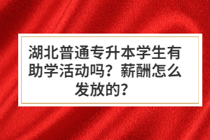 湖北普通專升本學(xué)生有助學(xué)活動嗎？薪酬怎么發(fā)放的？