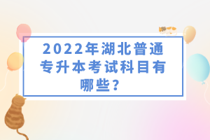 2022年湖北普通專升本考試科目有哪些？一共要考幾門？